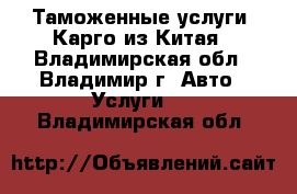 Таможенные услуги. Карго из Китая - Владимирская обл., Владимир г. Авто » Услуги   . Владимирская обл.